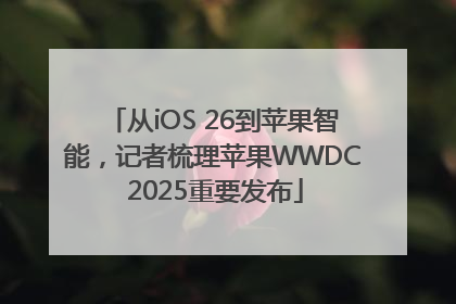 从iOS 26到苹果智能，记者梳理苹果WWDC 2025重要发布