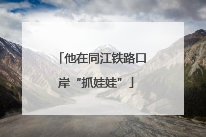 他在同江铁路口岸“抓娃娃”