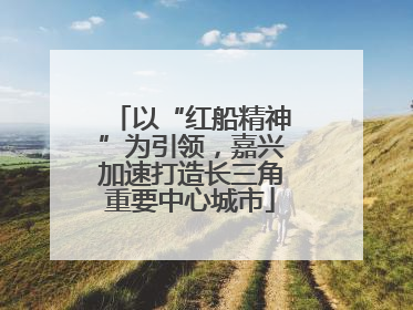 以“红船精神”为引领，嘉兴加速打造长三角重要中心城市