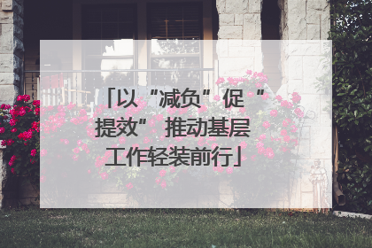 以“减负”促“提效” 推动基层工作轻装前行