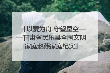 以爱为舟 守望星空——甘肃省民乐县全国文明家庭赵燕家庭纪实