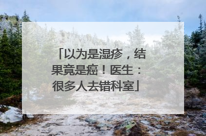 以为是湿疹，结果竟是癌！医生：很多人去错科室
