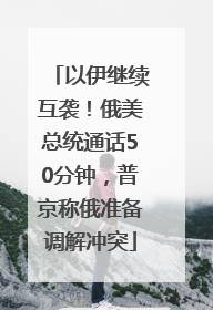 以伊继续互袭！俄美总统通话50分钟，普京称俄准备调解冲突