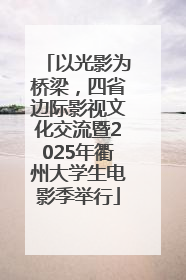 以光影为桥梁，四省边际影视文化交流暨2025年衢州大学生电影季举行