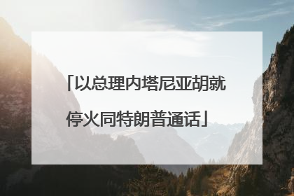 以总理内塔尼亚胡就停火同特朗普通话