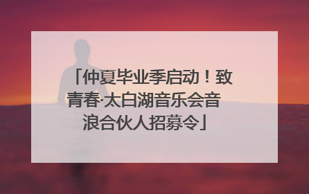 仲夏毕业季启动！致青春·太白湖音乐会音浪合伙人招募令
