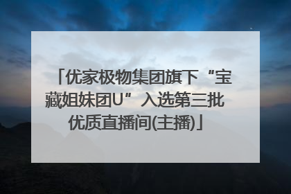 优家极物集团旗下“宝藏姐妹团U”入选第三批优质直播间(主播)