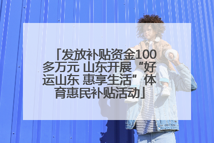发放补贴资金100多万元 山东开展“好运山东 惠享生活”体育惠民补贴活动