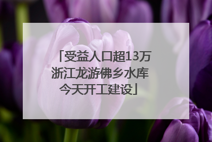 受益人口超13万 浙江龙游佛乡水库今天开工建设