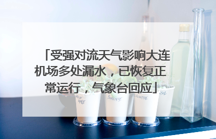 受强对流天气影响大连机场多处漏水，已恢复正常运行，气象台回应