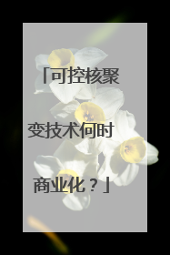 可控核聚变技术何时商业化？