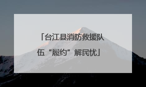 台江县消防救援队伍“履约”解民忧