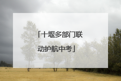 十堰多部门联动护航中考