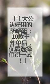 十大公认好用的防晒霜：10款王炸单品，优质选择值得一试！