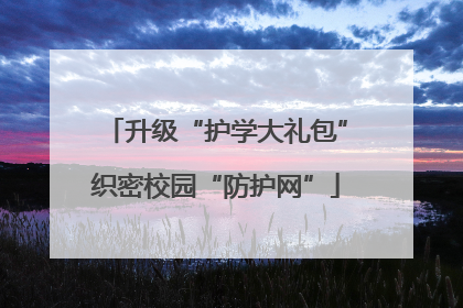 升级“护学大礼包”织密校园“防护网”