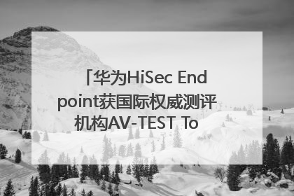 华为HiSec Endpoint获国际权威测评机构AV-TEST Top Product认证
