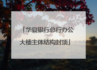 华夏银行总行办公大楼主体结构封顶