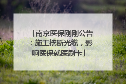 南京医保刚刚公告：施工挖断光缆，影响医保就医刷卡