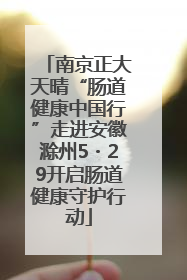 南京正大天晴“肠道健康中国行”走进安徽滁州5・29开启肠道健康守护行动