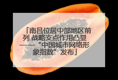 南昌位居中部地区前列 战略支点作用凸显——“中国城市网络形象指数”发布