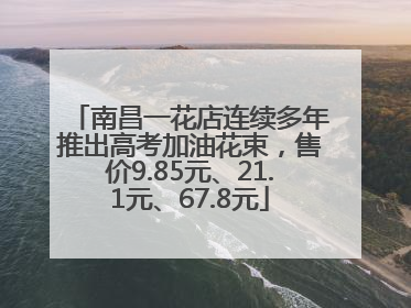 南昌一花店连续多年推出高考加油花束，售价9.85元、21.1元、67.8元