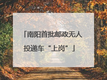南阳首批邮政无人投递车“上岗”
