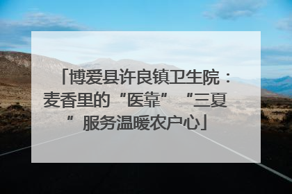 博爱县许良镇卫生院：麦香里的“医靠”“三夏”服务温暖农户心