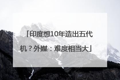 印度想10年造出五代机？外媒：难度相当大