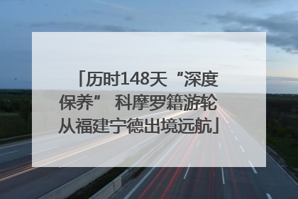 历时148天“深度保养” 科摩罗籍游轮从福建宁德出境远航