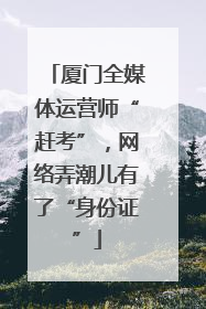 厦门全媒体运营师“赶考”，网络弄潮儿有了“身份证”