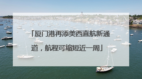 厦门港再添美西直航新通道，航程可缩短近一周