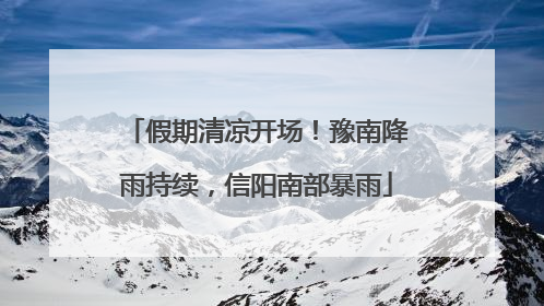 假期清凉开场！豫南降雨持续，信阳南部暴雨