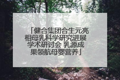 健合集团合生元亮相母乳科学研究进展学术研讨会 乳源成果领航母婴营养