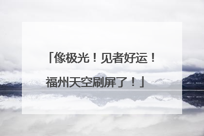 像极光！见者好运！福州天空刷屏了！