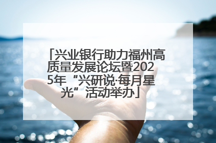 兴业银行助力福州高质量发展论坛暨2025年“兴研说·每月星光”活动举办