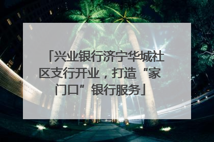 兴业银行济宁华城社区支行开业，打造“家门口”银行服务