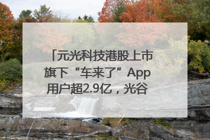 元光科技港股上市 旗下“车来了”App用户超2.9亿，光谷上市公司增至69家