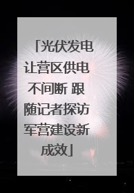 光伏发电让营区供电不间断 跟随记者探访军营建设新成效