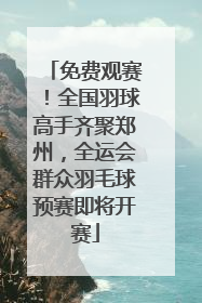 免费观赛！全国羽球高手齐聚郑州，全运会群众羽毛球预赛即将开赛