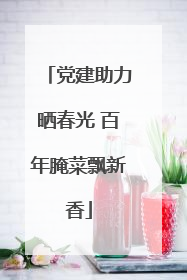 党建助力晒春光 百年腌菜飘新香