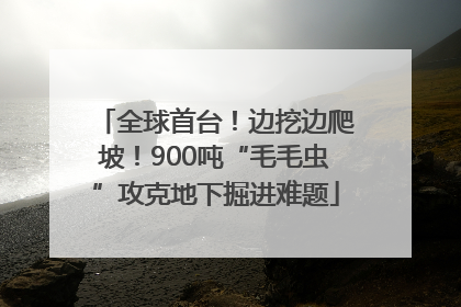 全球首台！边挖边爬坡！900吨“毛毛虫”攻克地下掘进难题