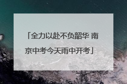全力以赴不负韶华 南京中考今天雨中开考