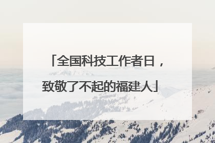全国科技工作者日，致敬了不起的福建人