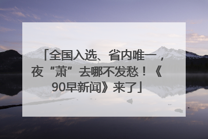 全国入选、省内唯一，夜“萧”去哪不发愁！《90早新闻》来了