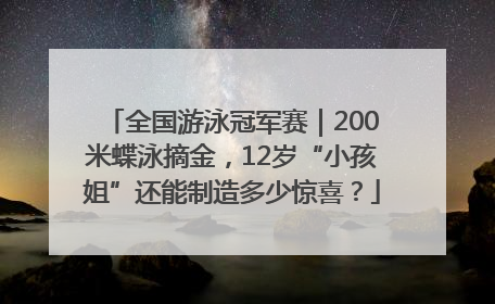 全国游泳冠军赛｜200米蝶泳摘金，12岁“小孩姐”还能制造多少惊喜？