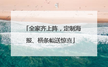 全家齐上阵，定制海报、横条幅送惊喜