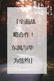全面战略合作！东风与华为签约