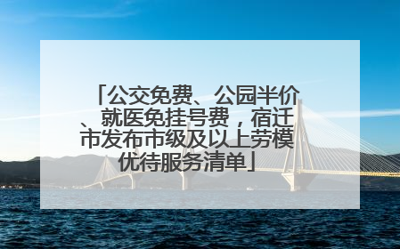 公交免费、公园半价、就医免挂号费，宿迁市发布市级及以上劳模优待服务清单