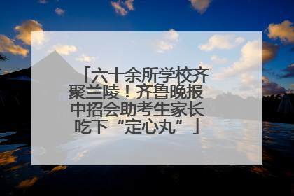 六十余所学校齐聚兰陵！齐鲁晚报中招会助考生家长吃下“定心丸”