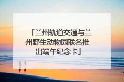 兰州轨道交通与兰州野生动物园联名推出端午纪念卡